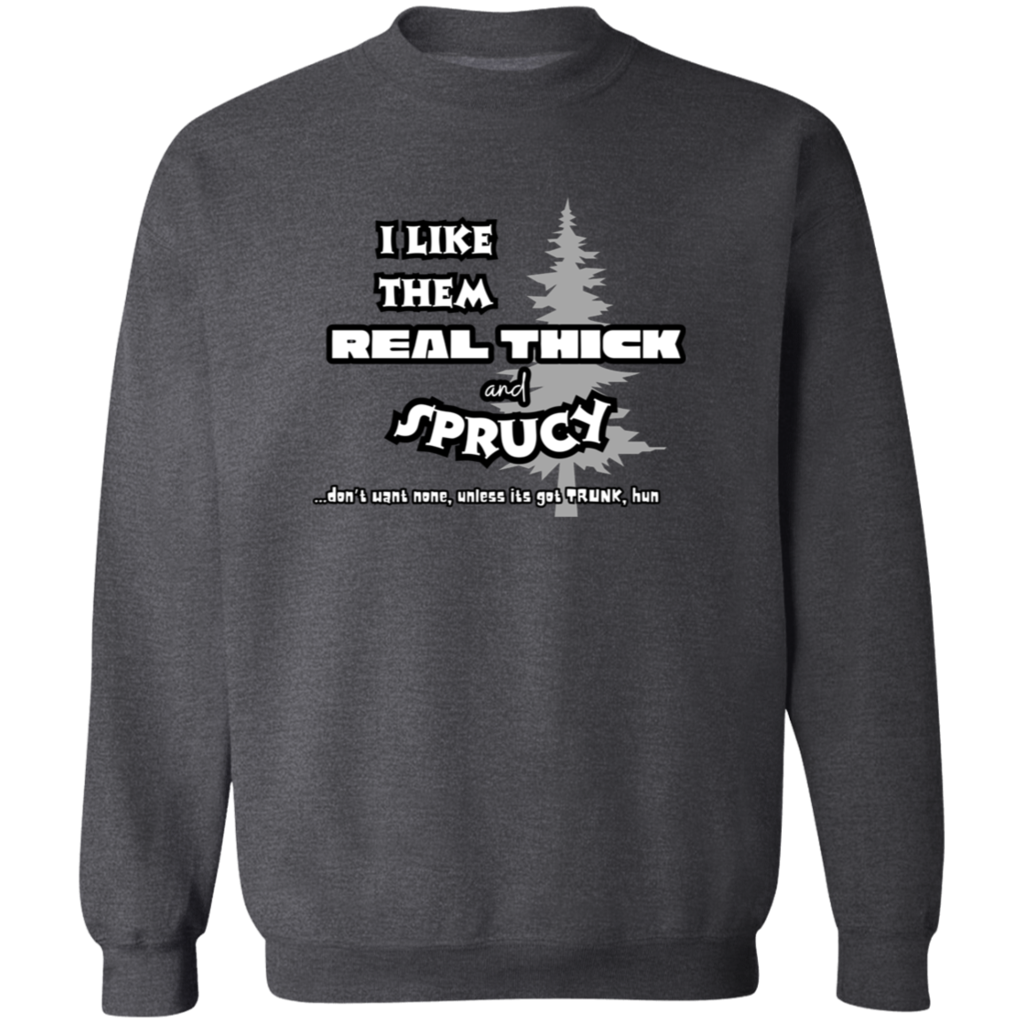 EXCLUSIVE EDITION - I LIKE THEM REAL THICK AND SPRUCY (DON'T WANT NON UNLESS IT'S GOT TRUNK HUN/ UNISEX SOFT HOODIE AND CREWNECK PULLOVER SWEATSHIRT