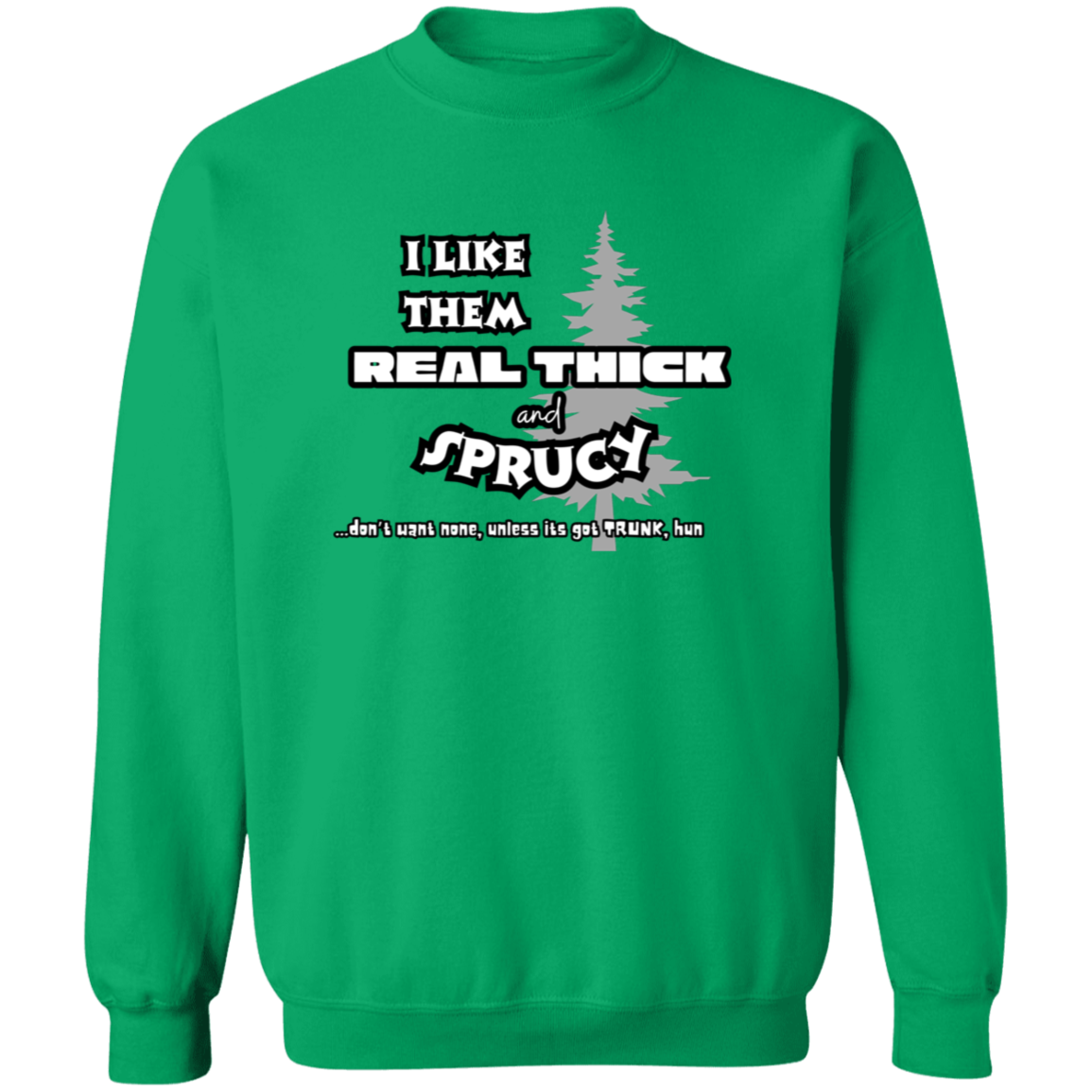 EXCLUSIVE EDITION - I LIKE THEM REAL THICK AND SPRUCY (DON'T WANT NON UNLESS IT'S GOT TRUNK HUN/ UNISEX SOFT HOODIE AND CREWNECK PULLOVER SWEATSHIRT