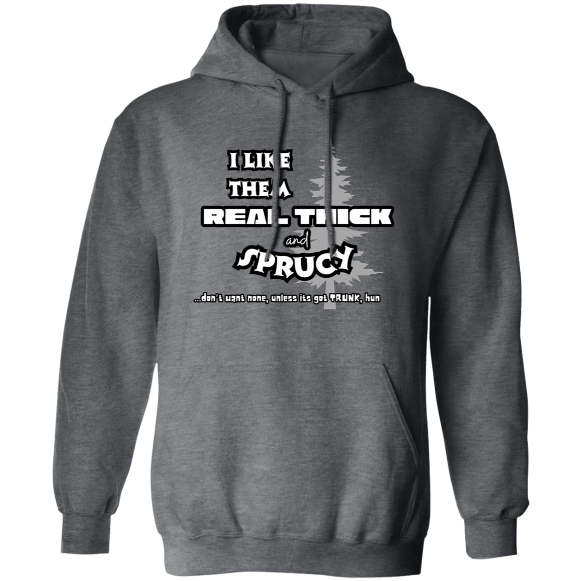 EXCLUSIVE EDITION - I LIKE THEM REAL THICK AND SPRUCY (DON'T WANT NON UNLESS IT'S GOT TRUNK HUN/ UNISEX SOFT HOODIE AND CREWNECK PULLOVER SWEATSHIRT