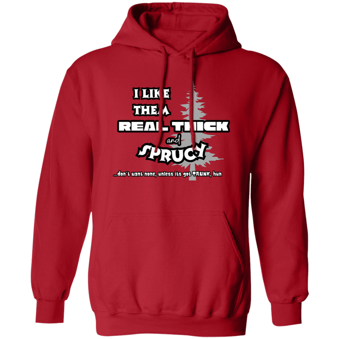 EXCLUSIVE EDITION - I LIKE THEM REAL THICK AND SPRUCY (DON'T WANT NON UNLESS IT'S GOT TRUNK HUN/ UNISEX SOFT HOODIE AND CREWNECK PULLOVER SWEATSHIRT